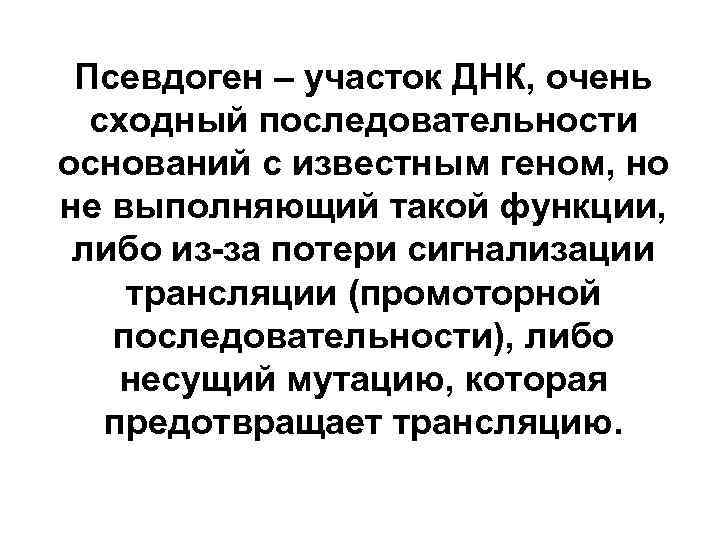 Псевдоген – участок ДНК, очень сходный последовательности оснований с известным геном, но не выполняющий