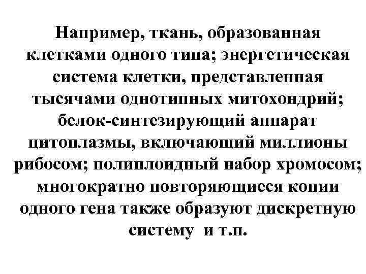 Например, ткань, образованная клетками одного типа; энергетическая система клетки, представленная тысячами однотипных митохондрий; белок-синтезирующий