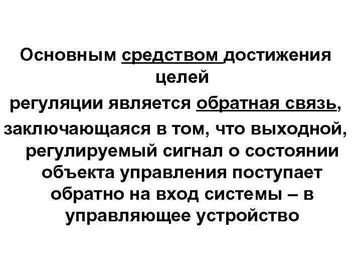 Основным средством достижения целей регуляции является обратная связь, заключающаяся в том, что выходной, регулируемый