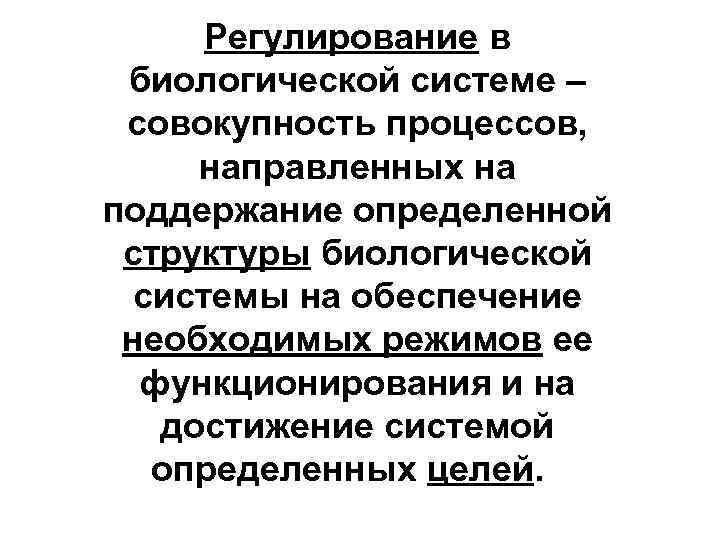 Регулирование в биологической системе – совокупность процессов, направленных на поддержание определенной структуры биологической системы