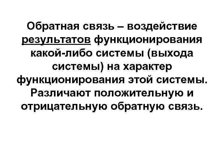 Обратная связь – воздействие результатов функционирования какой-либо системы (выхода системы) на характер функционирования этой