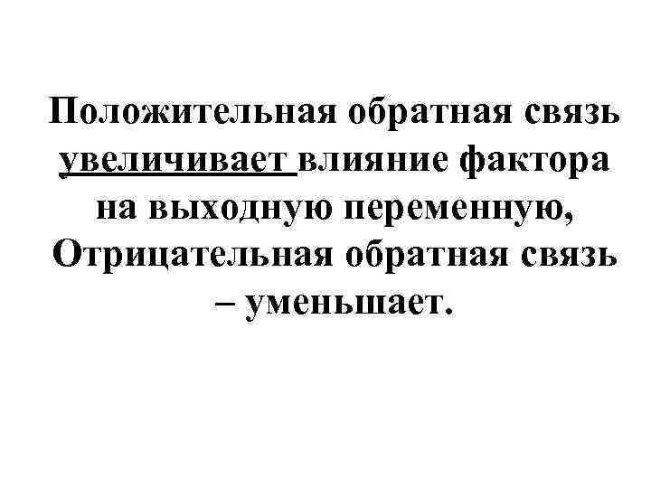 Положительная обратная связь увеличивает влияние фактора на выходную переменную, Отрицательная обратная связь – уменьшает.