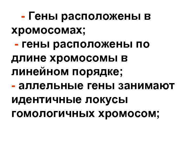  - Гены расположены в хромосомах; - гены расположены по длине хромосомы в линейном