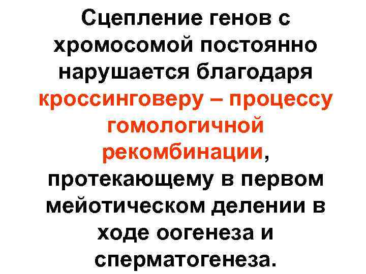 Сцепление генов с хромосомой постоянно нарушается благодаря кроссинговеру – процессу гомологичной рекомбинации, протекающему в