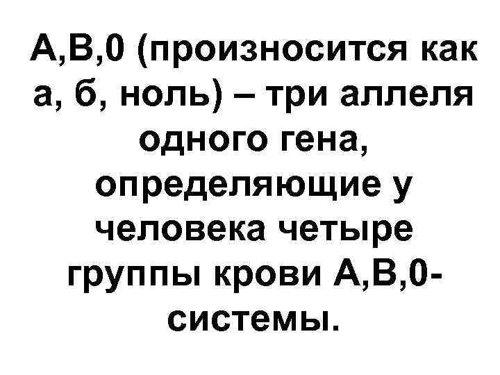 А, В, 0 (произносится как а, б, ноль) – три аллеля одного гена, определяющие