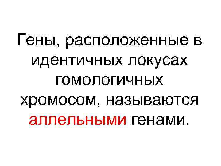 Гены, расположенные в идентичных локусах гомологичных хромосом, называются аллельными генами. 