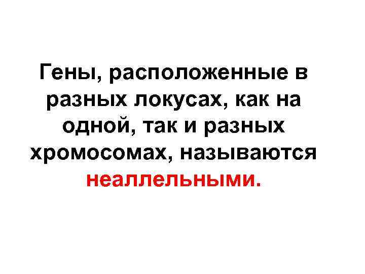 Гены, расположенные в разных локусах, как на одной, так и разных хромосомах, называются неаллельными.