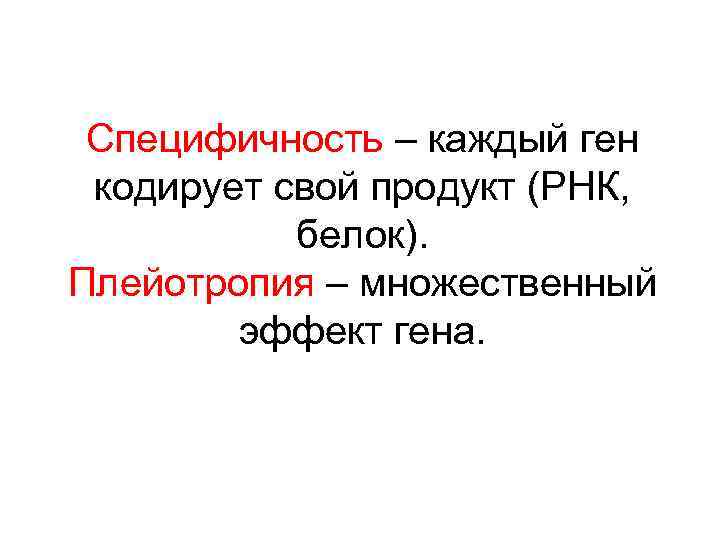 Специфичность – каждый ген кодирует свой продукт (РНК, белок). Плейотропия – множественный эффект гена.