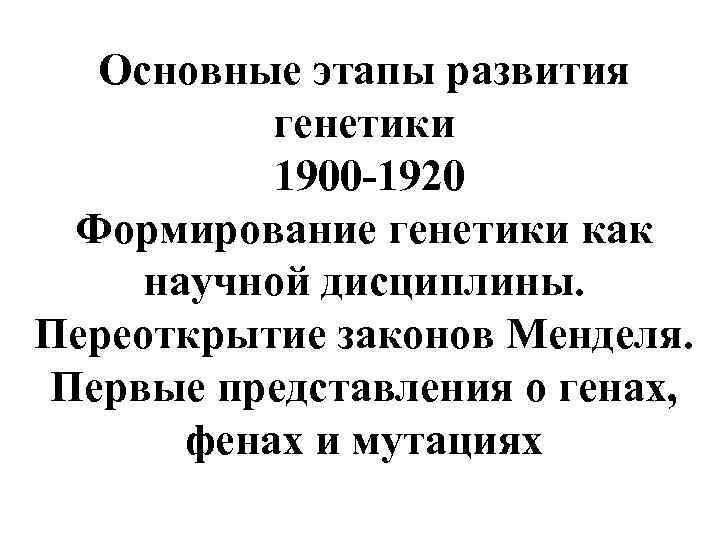 Основные этапы развития генетики 1900 -1920 Формирование генетики как научной дисциплины. Переоткрытие законов Менделя.