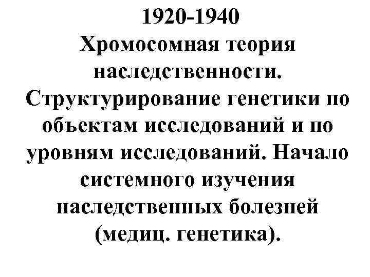  1920 -1940 Хромосомная теория наследственности. Структурирование генетики по объектам исследований и по уровням