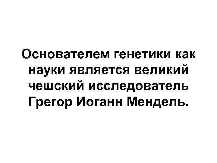 Основателем генетики как науки является великий чешский исследователь Грегор Иоганн Мендель. 