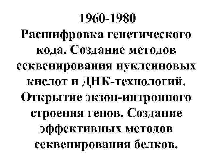  1960 -1980 Расшифровка генетического кода. Создание методов секвенирования нуклеиновых кислот и ДНК-технологий. Открытие