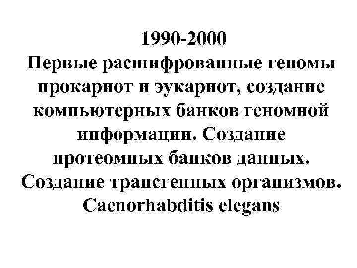  1990 -2000 Первые расшифрованные геномы прокариот и эукариот, создание компьютерных банков геномной информации.