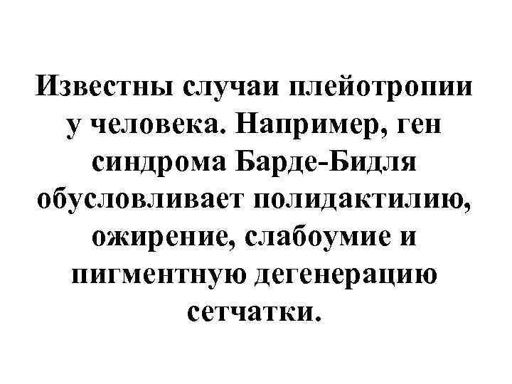 Известны случаи плейотропии у человека. Например, ген синдрома Барде-Бидля обусловливает полидактилию, ожирение, слабоумие и