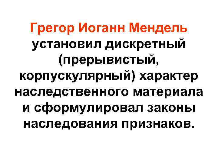 Грегор Иоганн Мендель установил дискретный (прерывистый, корпускулярный) характер наследственного материала и сформулировал законы наследования