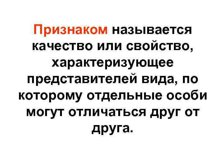 Признаком называется качество или свойство, характеризующее представителей вида, по которому отдельные особи могут отличаться