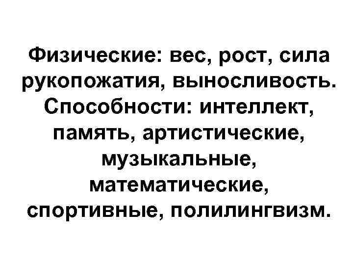 Физические: вес, рост, сила рукопожатия, выносливость. Способности: интеллект, память, артистические, музыкальные, математические, спортивные, полилингвизм.