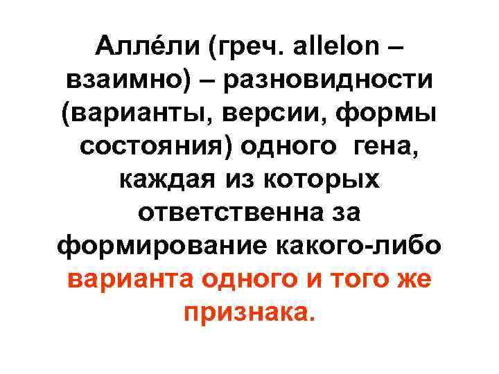 Аллéли (греч. allelon – взаимно) – разновидности (варианты, версии, формы состояния) одного гена, каждая