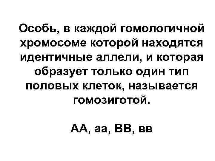 Особь, в каждой гомологичной хромосоме которой находятся идентичные аллели, и которая образует только один