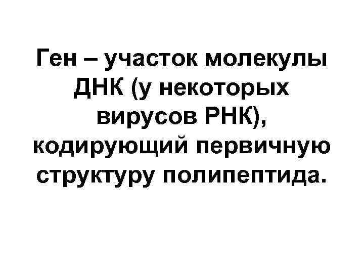 Ген – участок молекулы ДНК (у некоторых вирусов РНК), кодирующий первичную структуру полипептида. 