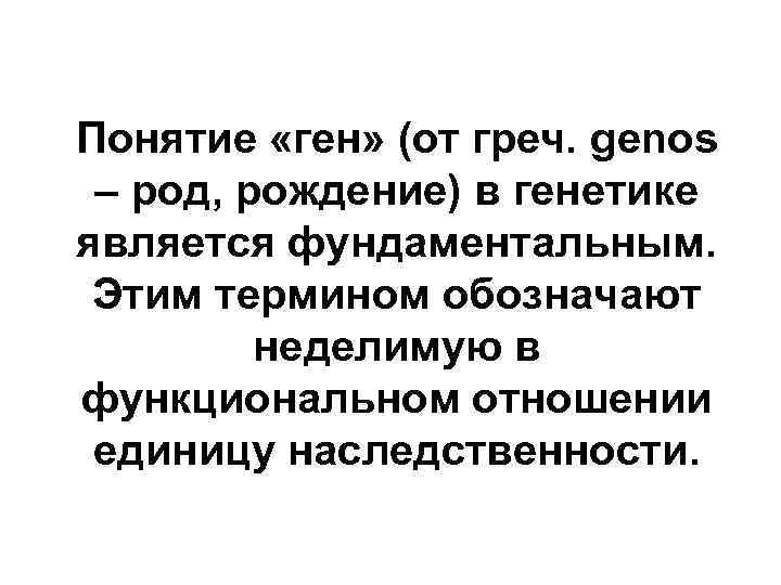 Понятие «ген» (от греч. genos – род, рождение) в генетике является фундаментальным. Этим термином