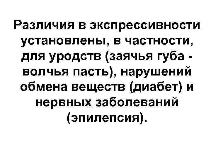 Различия в экспрессивности установлены, в частности, для уродств (заячья губа - волчья пасть), нарушений