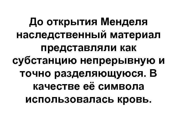 До открытия Менделя наследственный материал представляли как субстанцию непрерывную и точно разделяющуюся. В качестве