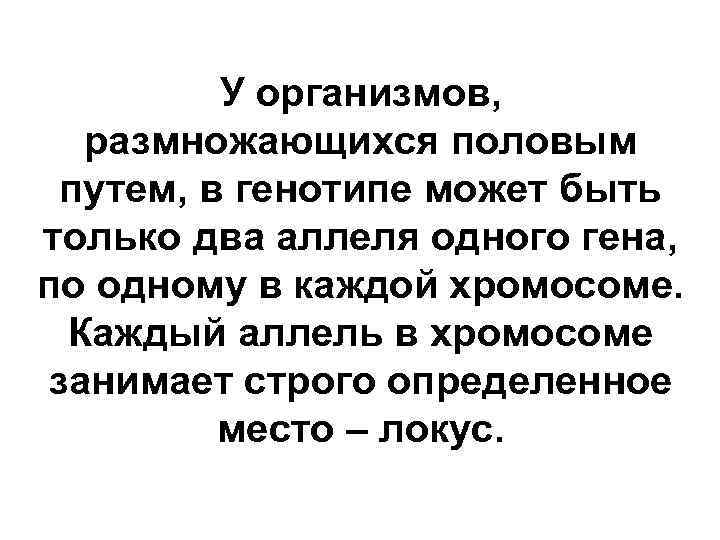 У организмов, размножающихся половым путем, в генотипе может быть только два аллеля одного гена,