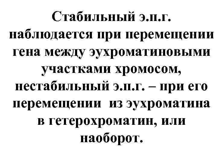 Стабильный э. п. г. наблюдается при перемещении гена между эухроматиновыми участками хромосом, нестабильный э.