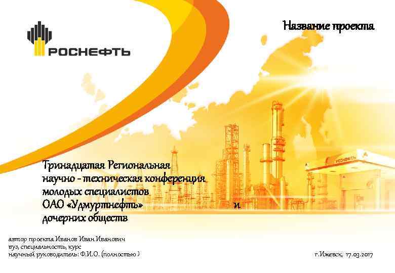 Название проекта Тринадцатая Региональная научно - техническая конференция молодых специалистов ОАО «Удмуртнефть» дочерних обществ