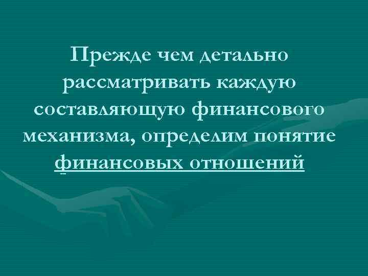 Прежде чем детально рассматривать каждую составляющую финансового механизма, определим понятие финансовых отношений 