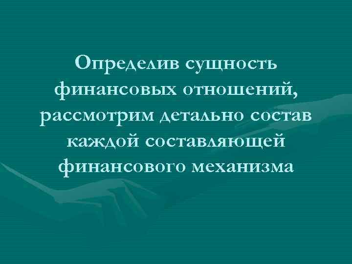 Определив сущность финансовых отношений, рассмотрим детально состав каждой составляющей финансового механизма 