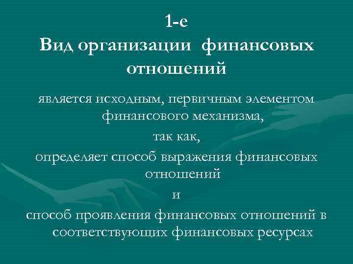 1 -е Вид организации финансовых отношений является исходным, первичным элементом финансового механизма, так как,