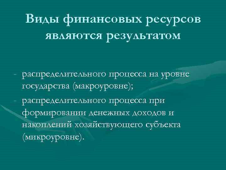 Виды финансовых ресурсов являются результатом - распределительного процесса на уровне государства (макроуровне); - распределительного