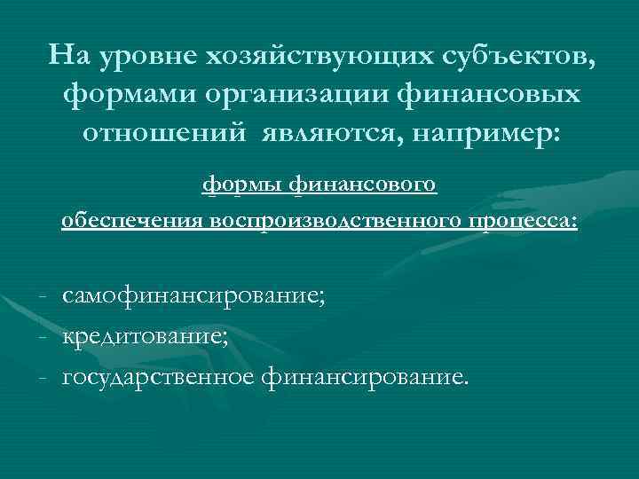 На уровне хозяйствующих субъектов, формами организации финансовых отношений являются, например: формы финансового обеспечения воспроизводственного