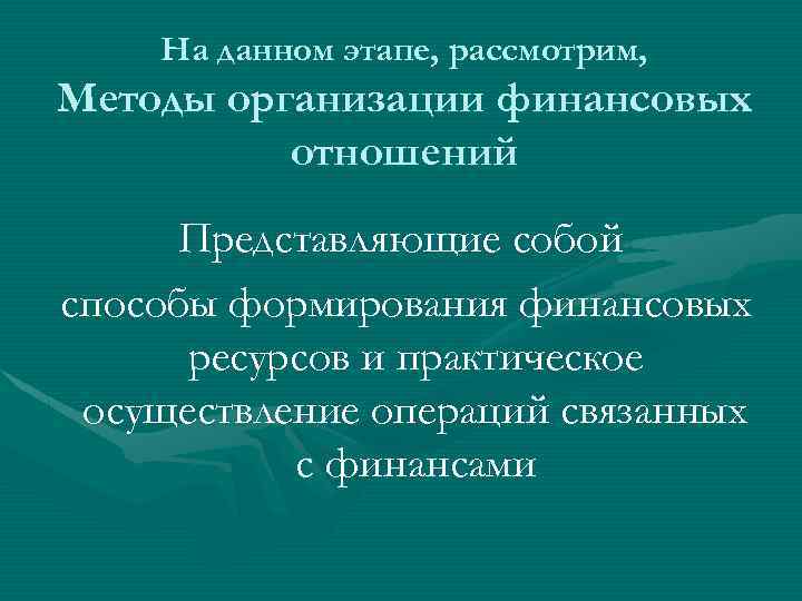 На данном этапе, рассмотрим, Методы организации финансовых отношений Представляющие собой способы формирования финансовых ресурсов