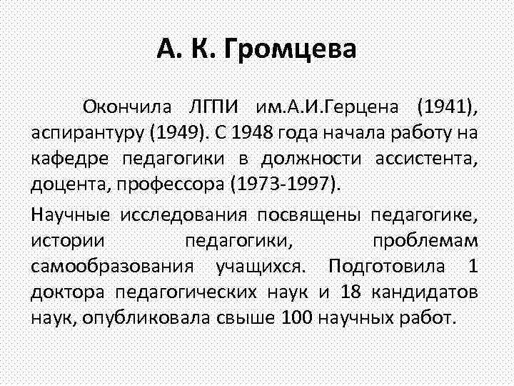 А. К. Громцева Окончила ЛГПИ им. А. И. Герцена (1941), аспирантуру (1949). С 1948