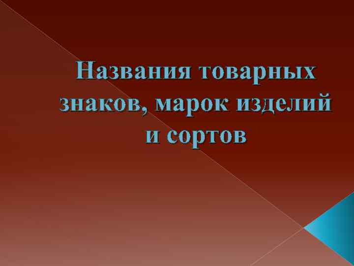 Названия товарных знаков, марок изделий и сортов 