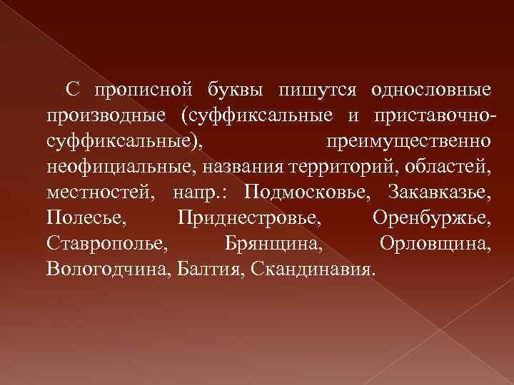 С прописной буквы пишутся однословные производные (суффиксальные и приставочносуффиксальные), преимущественно неофициальные, названия территорий, областей,