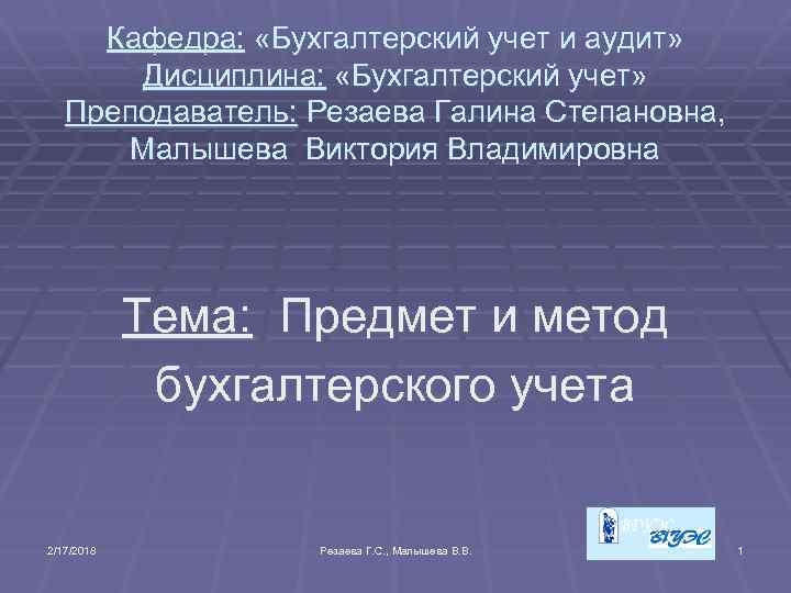 Кафедра: «Бухгалтерский учет и аудит» Дисциплина: «Бухгалтерский учет» Преподаватель: Резаева Галина Степановна, Малышева Виктория