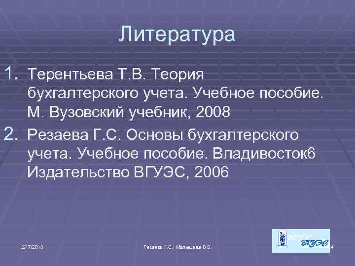 Литература 1. Терентьева Т. В. Теория бухгалтерского учета. Учебное пособие. М. Вузовский учебник, 2008