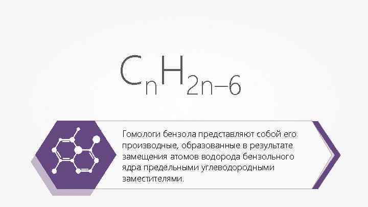 Сn. Н 2 n– 6 Гомологи бензола представляют собой его производные, образованные в результате