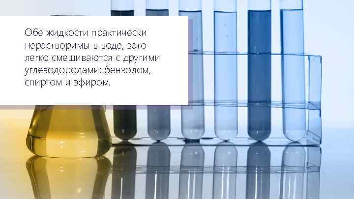 Обе жидкости практически нерастворимы в воде, зато легко нерастворимы в воде, легко смешиваются другими