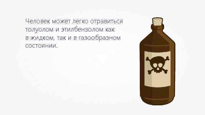Человек может легко отравиться толуолом и этилбензолом как в жидком, так и в газообразном