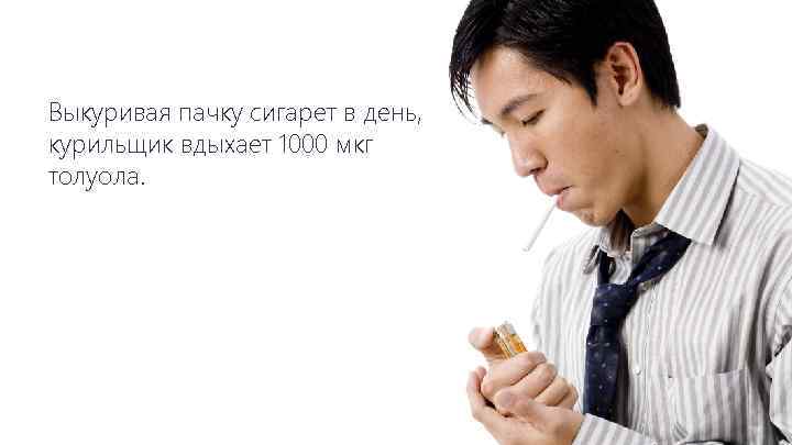 Выкуривая пачку сигарет в день, курильщик вдыхает 1000 мкг толуола. 