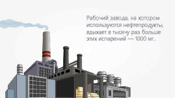 Рабочий завода, на котором используются нефтепродукты, вдыхает в тысячу раз больше этих испарений —