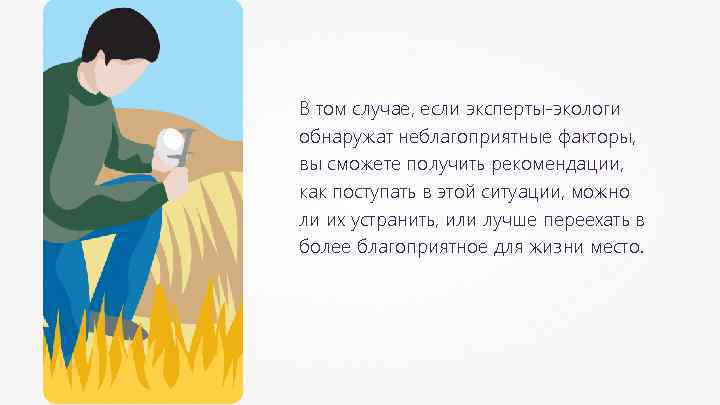 В том случае, если эксперты-экологи обнаружат неблагоприятные факторы, вы сможете получить рекомендации, как поступать