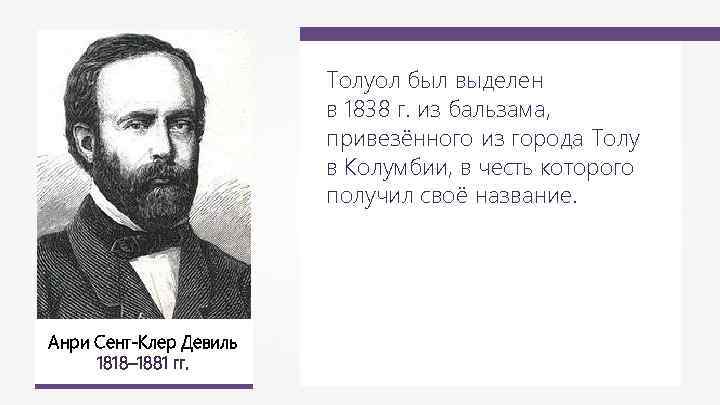 Толуол был выделен в 1838 г. из бальзама, привезённого из города Толу в Колумбии,