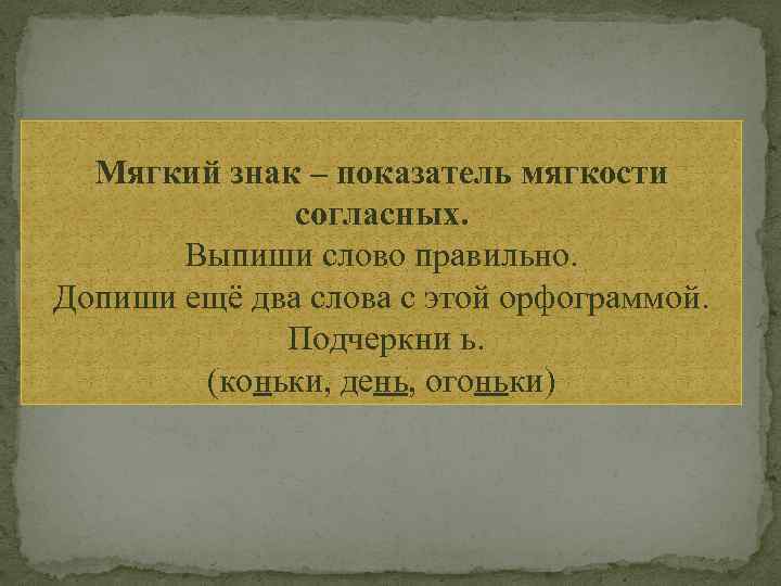 Мягкий знак – показатель мягкости согласных. Выпиши слово правильно. Допиши ещё два слова с