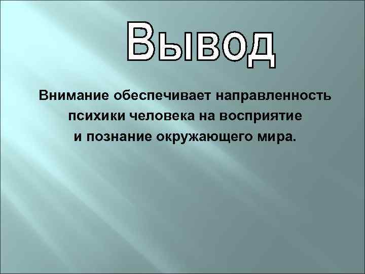 Внимание обеспечивает направленность психики человека на восприятие и познание окружающего мира. 